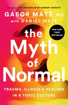The myth of normal : trauma, illness, & healing in a toxic culture  Cover Image
